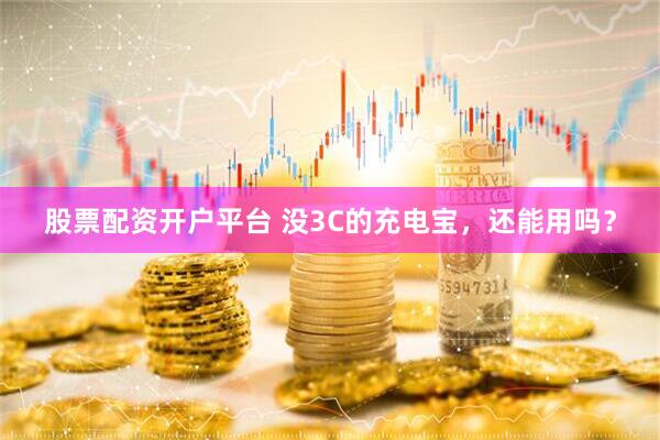 股票配资开户平台 没3C的充电宝，还能用吗？