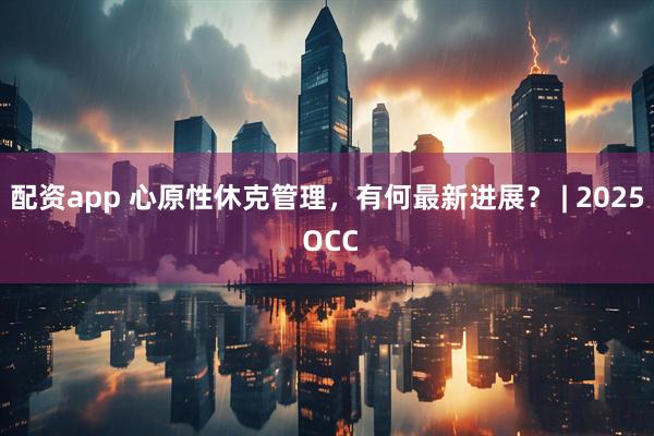 配资app 心原性休克管理，有何最新进展？ | 2025 OCC