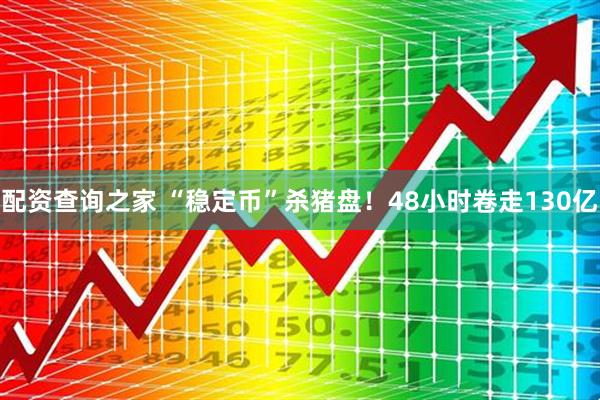 配资查询之家 “稳定币”杀猪盘！48小时卷走130亿
