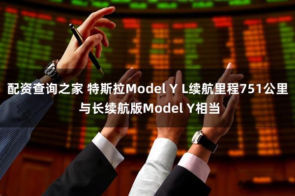 配资查询之家 特斯拉Model Y L续航里程751公里 与长续航版Model Y相当