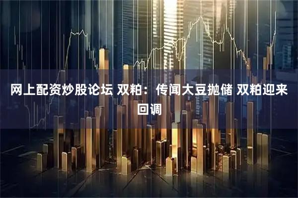 网上配资炒股论坛 双粕：传闻大豆抛储 双粕迎来回调