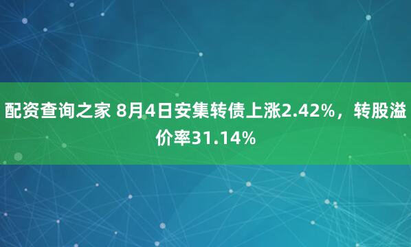 配资查询之家 8月4日安集转债上涨2.42%，转股溢价率31.14%