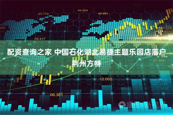 配资查询之家 中国石化湖北易捷主题乐园店落户荆州方特