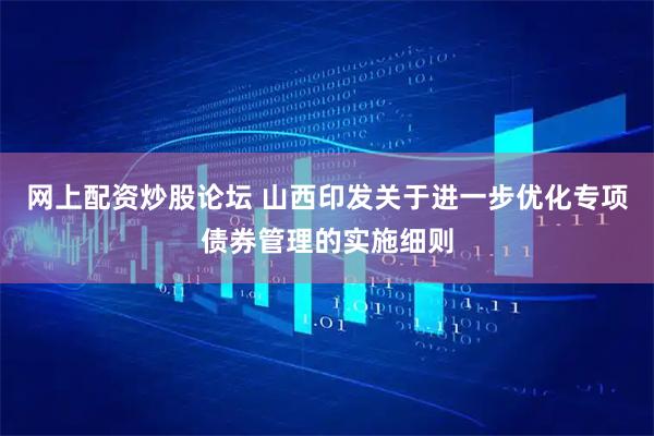 网上配资炒股论坛 山西印发关于进一步优化专项债券管理的实施细则