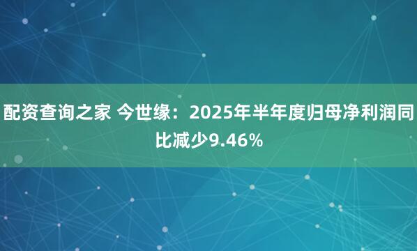 配资查询之家 今世缘：2025年半年度归母净利润同比减少9.46%