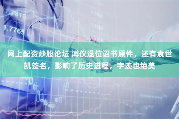 网上配资炒股论坛 溥仪退位诏书原件，还有袁世凯签名，影响了历史进程，字迹也绝美