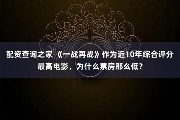 配资查询之家 《一战再战》作为近10年综合评分最高电影，为什么票房那么低？