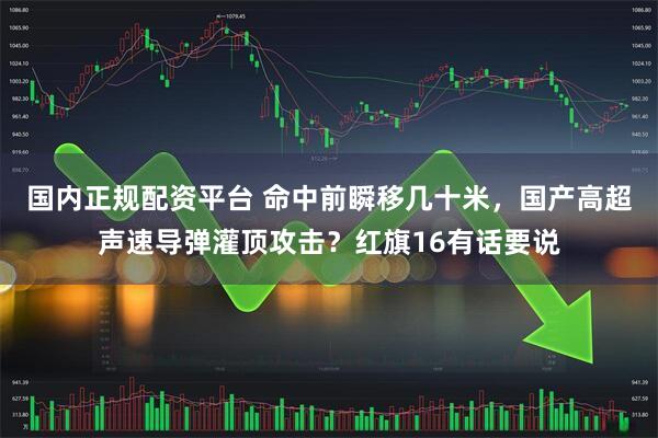 国内正规配资平台 命中前瞬移几十米,国产高超声速导弹灌顶攻击?红旗16有话要说