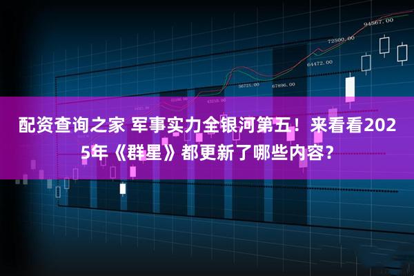 配资查询之家 军事实力全银河第五！来看看2025年《群星》都更新了哪些内容？
