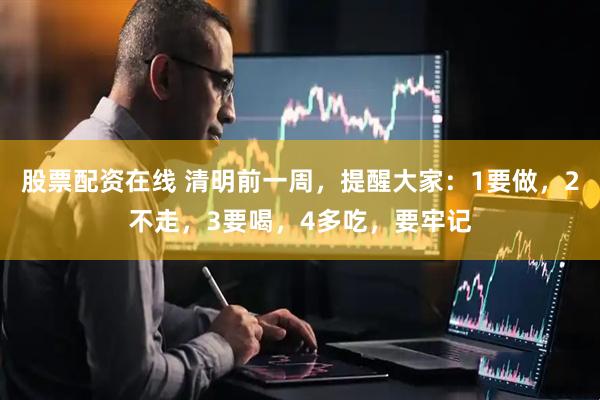股票配资在线 清明前一周，提醒大家：1要做，2不走，3要喝，4多吃，要牢记