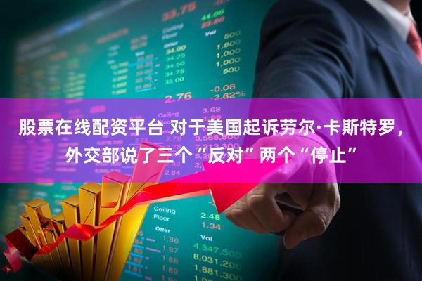 股票在线配资平台 对于美国起诉劳尔·卡斯特罗，外交部说了三个“反对”两个“停止”