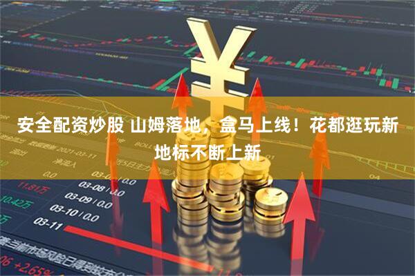 安全配资炒股 山姆落地，盒马上线！花都逛玩新地标不断上新